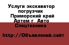 Услуги экскаватор - погрузчик  - Приморский край, Артем г. Авто » Спецтехника   